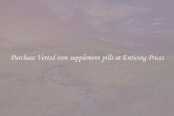 Purchase Vetted iron supplement pills at Enticing Prices