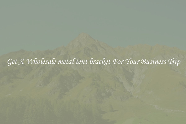 Get A Wholesale metal tent bracket For Your Business Trip