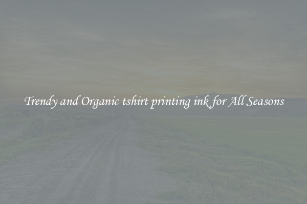 Trendy and Organic tshirt printing ink for All Seasons