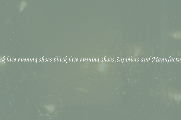 black lace evening shoes black lace evening shoes Suppliers and Manufacturers