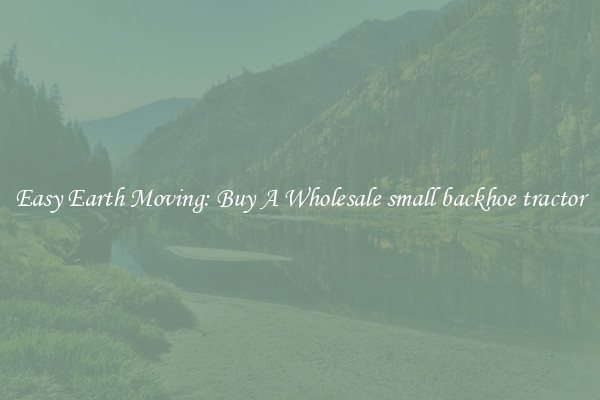 Easy Earth Moving: Buy A Wholesale small backhoe tractor