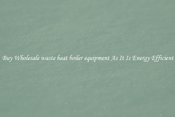 Buy Wholesale waste heat boiler equipment As It Is Energy Efficient
