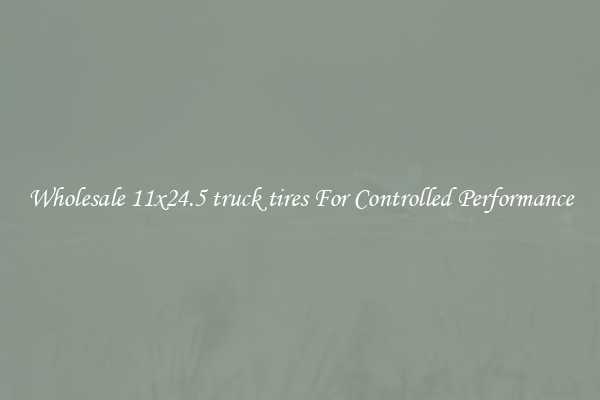 Wholesale 11x24.5 truck tires For Controlled Performance