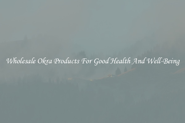 Wholesale Okra Products For Good Health And Well-Being