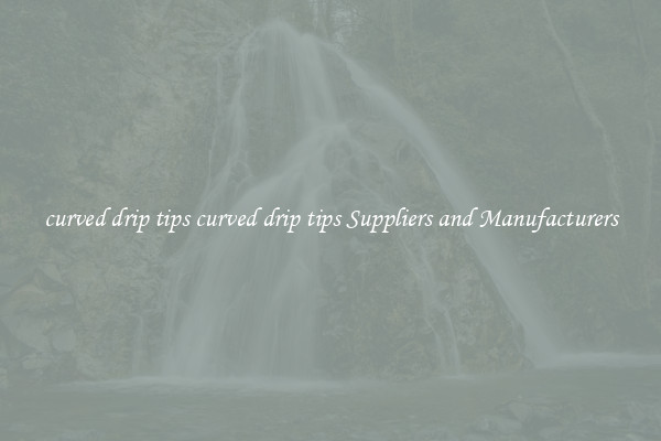 curved drip tips curved drip tips Suppliers and Manufacturers